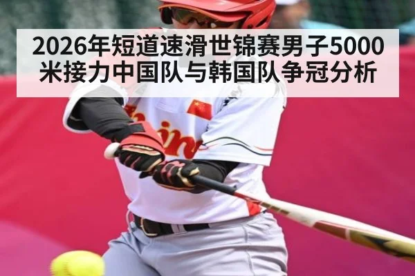 2026年短道速滑世锦赛男子5000米接力中国队与韩国队争冠分析